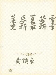 叶辰夏若雪刚刚更新最新章节无弹窗