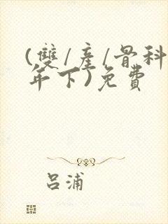 (双/产/骨科年下)免费