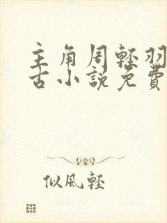 主角周轻羽司空古小说免费阅读