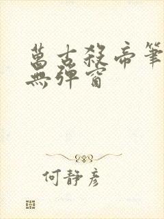 万古杀帝笔趣阁无弹窗