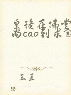 皇后在佛堂被和尚cao到求饶