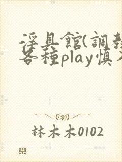 淫具馆(调教,各种play慎入)