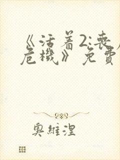 《活着2:丧尸危机》免费播放在线观看