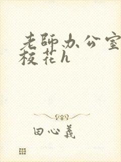 老师办公室狂肉校花h