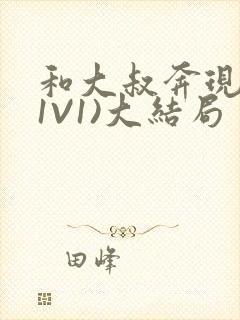 和大叔奔现后(1V1)大结局