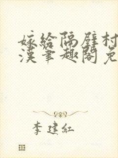 嫁给隔壁村的糙汉笔趣阁免费阅读