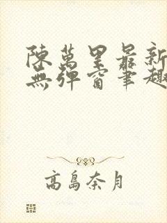 陈万里最新章节无弹窗笔趣阁