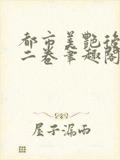 都市美艳后宫第二卷笔趣阁免费阅读封面