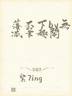 落不下by无删减笔趣阁