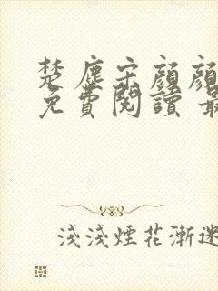 楚尘宋颜颜小说免费阅读 最新章节 无弹窗