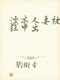 漂亮人妻被公疯狂中出