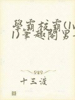 学霸校霸(1v1)笔趣阁男女