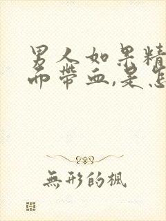 男人如果精液里面带血,是怎么回事