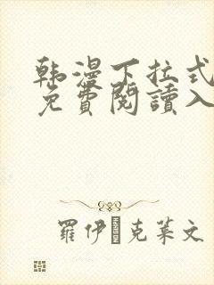 韩漫下拉式漫画免费阅读入口