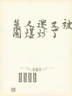 万人迷又被主角团爆炒了