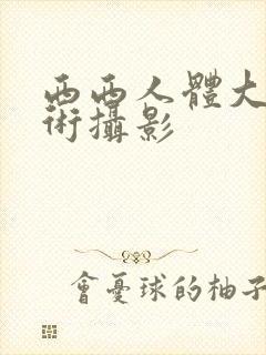 西西人体大胆艺术摄影