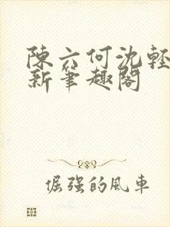 陈六何沈轻舞最新笔趣阁