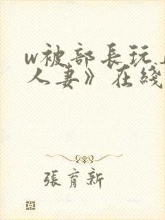 w被部长玩弄的人妻》在线看