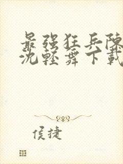 最强狂兵陈六何沈轻舞下载