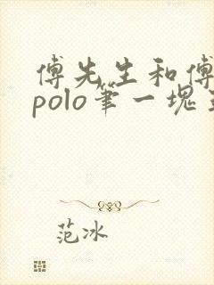 傅先生和傅太太polo笔一块五花肉