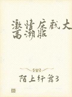 激情床戏大尺度高潮版