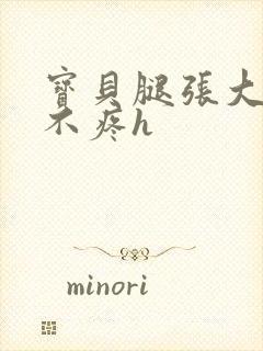 宝贝腿张大点就不疼h