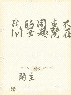 我的同桌不正常1v1笔趣阁在线阅读