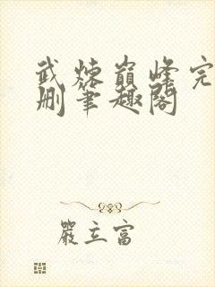 武炼巅峰完整无删笔趣阁