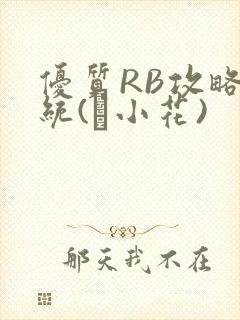 优质RB攻略系统(寀小花)