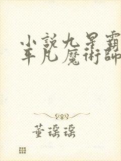 小说九星霸体诀平凡魔术师哪里可以免费阅读