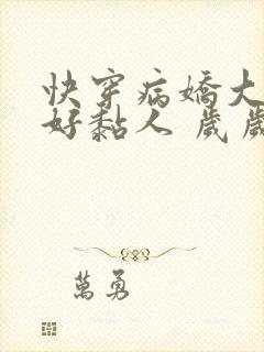 快穿病娇大佬他好黏人 岁岁儿