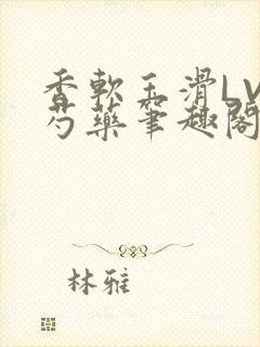 香软玉滑LVL芍药笔趣阁