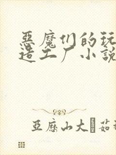 恶魔们的玩具改造工厂小说