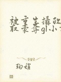 被重生摄政王巧取豪夺gl小说免费阅读