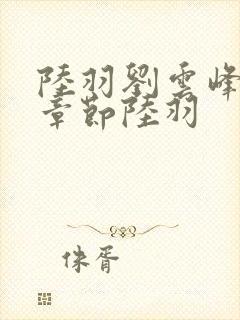 陆羽刘云峰最新章节陆羽