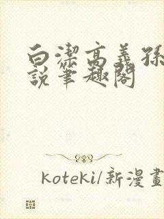 白洁高义孙倩小说笔趣阁