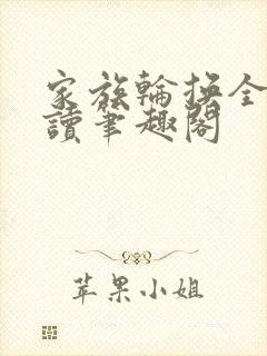 家族轮换全文阅读笔趣阁