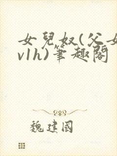 女儿奴(父女1v1h)笔趣阁