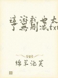 这游戏也太真实了无删减txt