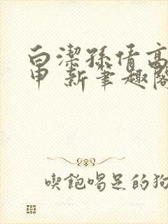 白洁孙倩高义王申 新笔趣阁