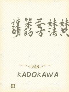 让笨蛋妹妹变聪明的方法只有我的