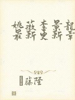 姚薇李景龙小说最新更新章节阅读