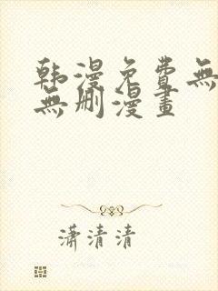 韩漫免费无羞遮无删漫画