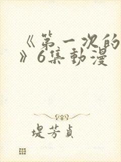 《第一次的人妻》6集动漫