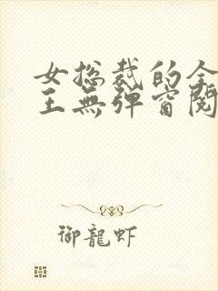 女总裁的全能兵王无弹窗阅读