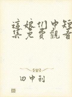 这娘们中短剧全集免费观看高清