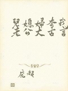 儿媳妇夸我比她老公大古言