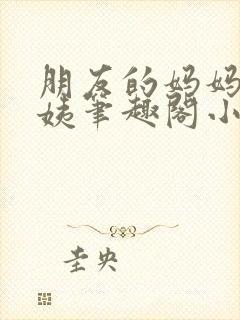 朋友的妈妈金阿姨笔趣阁小说