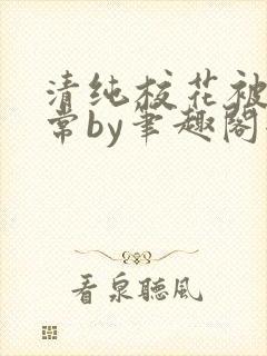 清纯校花被擒日常by笔趣阁全文阅读