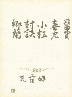 乡村小春医王淑兰铁柱免费阅读全文